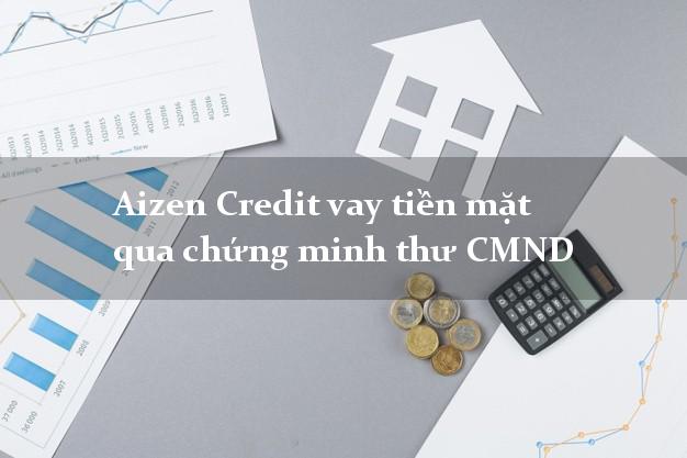 Aizen Credit vay tiền mặt qua chứng minh thư CMND