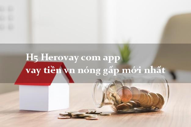 H5 Herovay com app vay tiền vn nóng gấp mới nhất