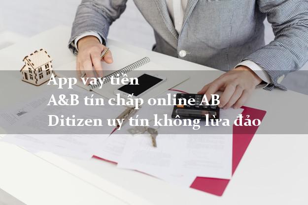 App vay tiền A&B tín chấp online AB Ditizen uy tín không lừa đảo