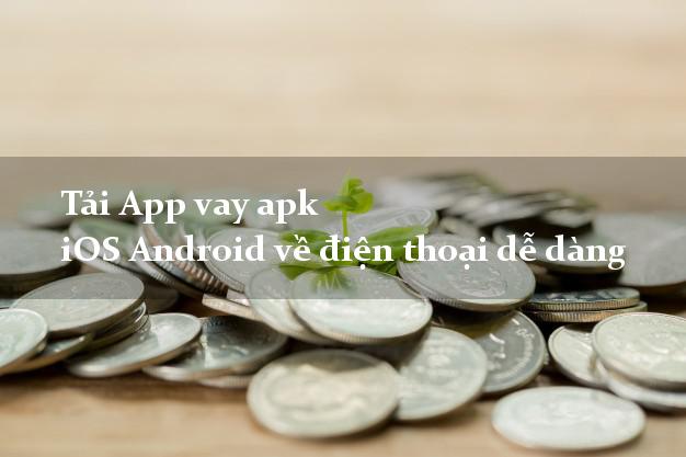 Tải App vay apk iOS Android về điện thoại dễ dàng