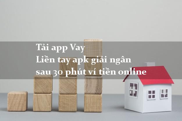 Tải app Vay Liền tay apk giải ngân sau 30 phút ví tiền online