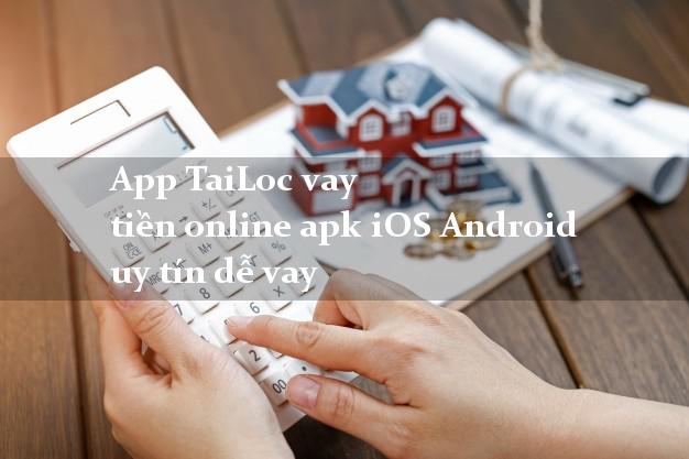 App TaiLoc vay tiền online apk iOS Android uy tín dễ vay
