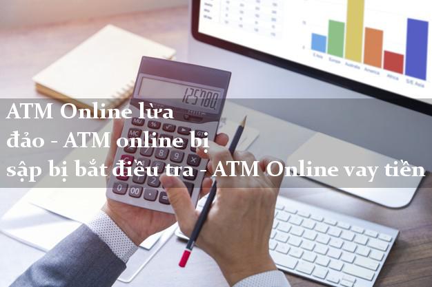 ATM Online lừa đảo - ATM online bị sập bị bắt điều tra - ATM Online vay tiền