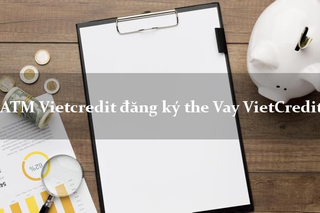 ATM Vietcredit đăng ký the Vay VietCredit online