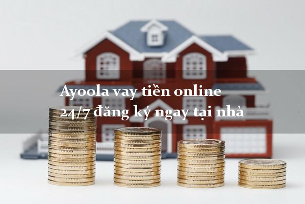 Ayoola vay tiền online 24/7 đăng ký ngay tại nhà
