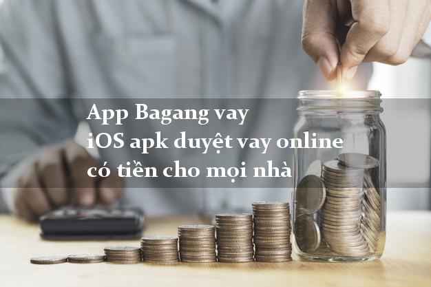 App Bagang vay iOS apk duyệt vay online có tiền cho mọi nhà