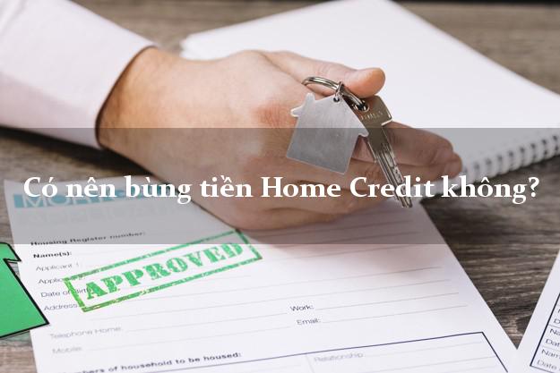 Có nên bùng tiền Home Credit không?