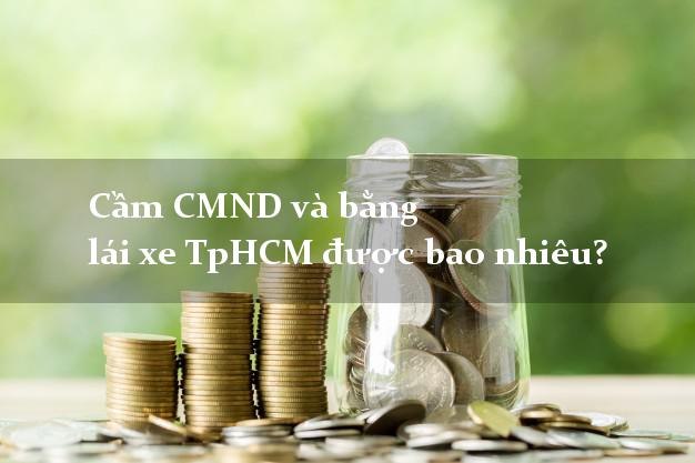 Cầm CMND và bằng lái xe TpHCM được bao nhiêu?