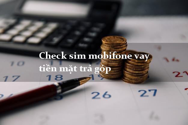 Check sim mobifone vay tiền mặt trả góp