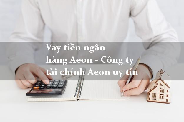 Vay tiền ngân hàng Aeon - Công ty tài chính Aeon uy tín