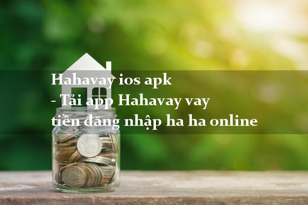 Hahavay ios apk - Tải app Hahavay vay tiền đăng nhập ha ha online