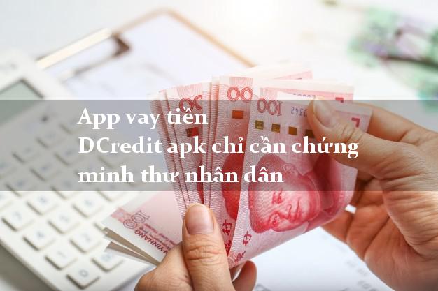 App vay tiền DCredit apk chỉ cần chứng minh thư nhân dân