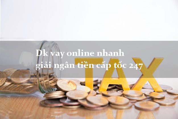 Dk vay online nhanh giải ngân tiền cấp tốc 247