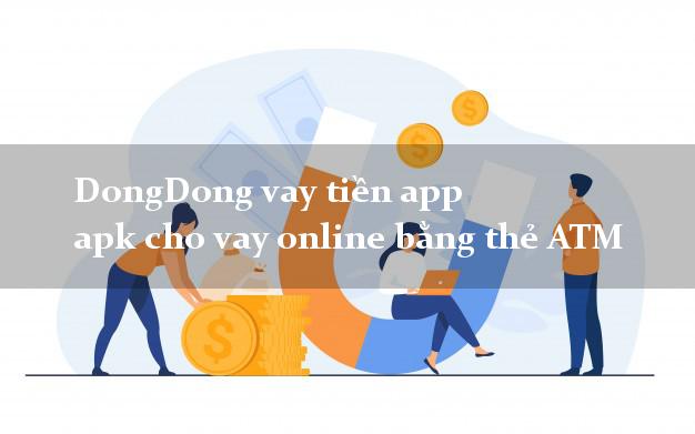 DongDong vay tiền app apk cho vay online bằng thẻ ATM