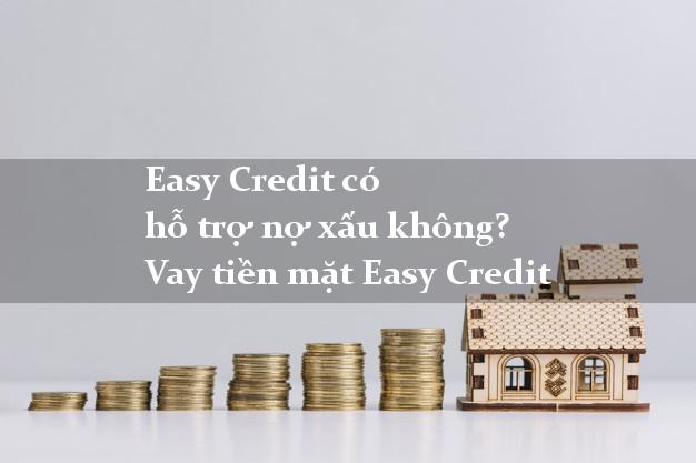 Easy Credit có hỗ trợ nợ xấu không? Vay tiền mặt Easy Credit