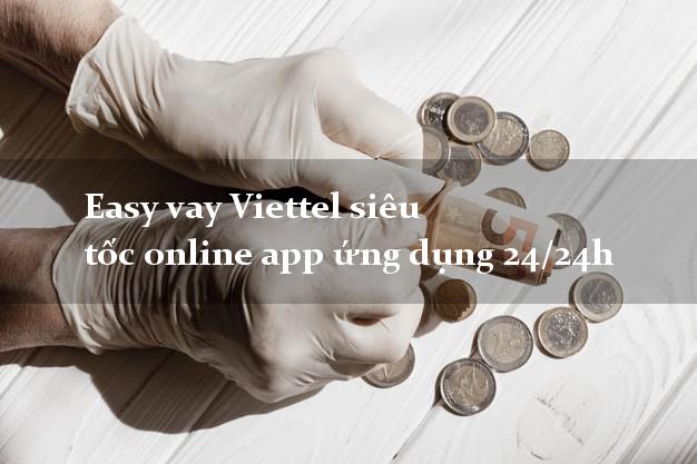 Easy vay Viettel siêu tốc online app ứng dụng 24/24h