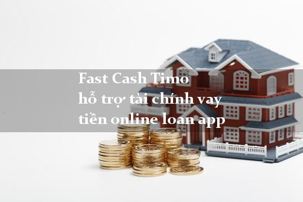 Fast Cash Timo hỗ trợ tài chính vay tiền online loan app
