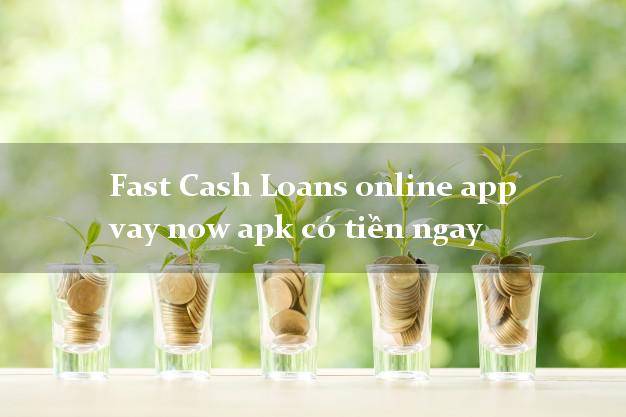 Fast Cash Loans online app vay now apk có tiền ngay