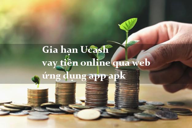 Gia hạn Ucash vay tiền online qua web ứng dụng app apk
