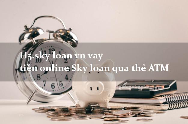 H5.sky loan vn vay tiền online Sky loan qua thẻ ATM