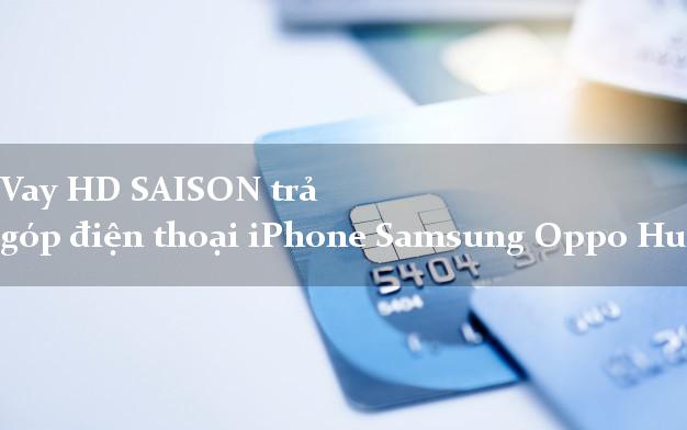 Vay HD SAISON trả góp điện thoại iPhone Samsung Oppo Huawei