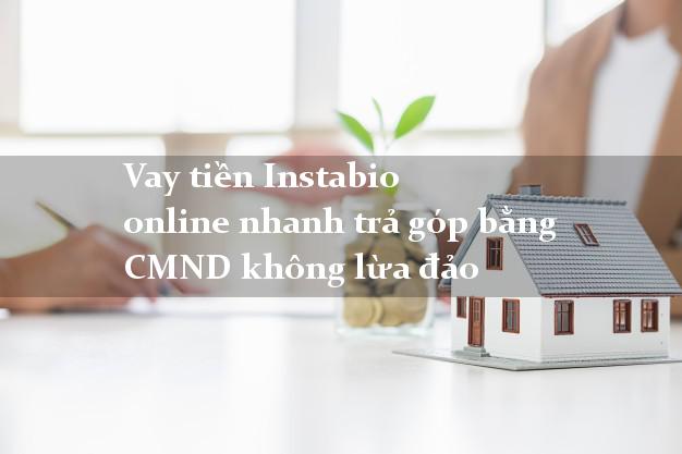 Vay tiền Instabio online nhanh trả góp bằng CMND không lừa đảo