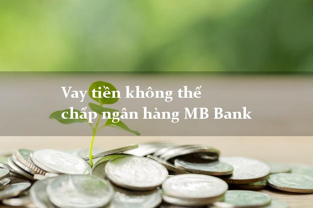 Vay tiền không thế chấp ngân hàng MB Bank