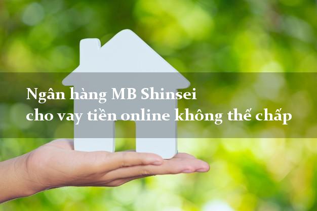 Ngân hàng MB Shinsei cho vay tiền online không thế chấp