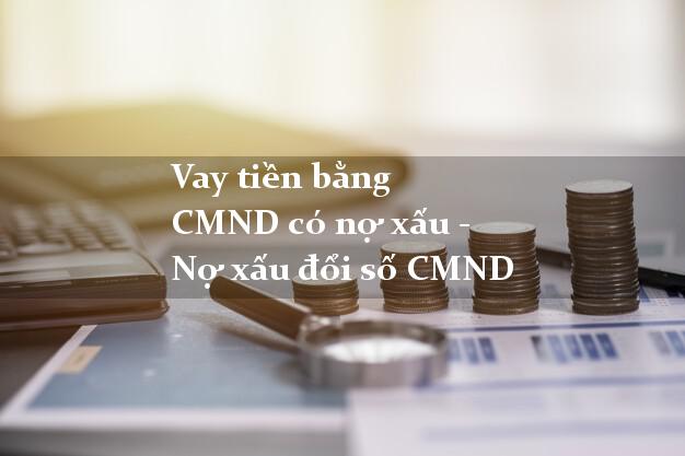 Vay tiền bằng CMND có nợ xấu - Nợ xấu đổi số CMND