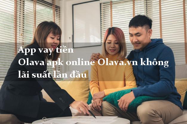 App vay tiền Olava apk online Olava.vn không lãi suất lần đầu