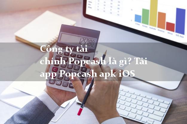 Công ty tài chính Popcash là gì? Tải app Popcash apk iOS