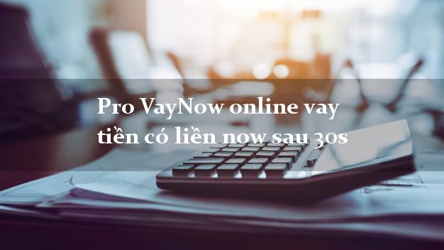 Pro VayNow online vay tiền có liền now sau 30s