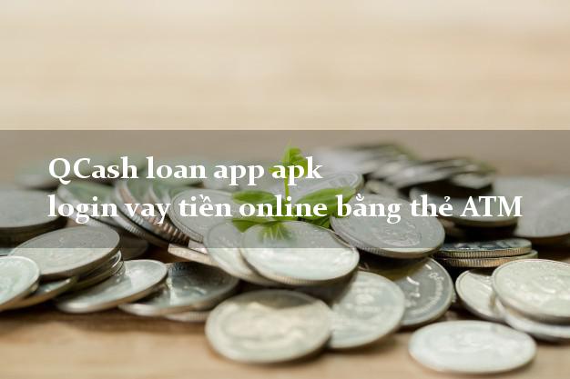 QCash loan app apk login vay tiền online bằng thẻ ATM