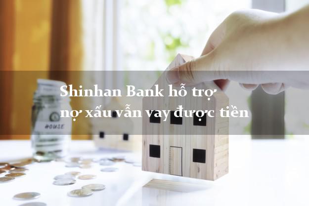 Shinhan Bank hỗ trợ nợ xấu vẫn vay được tiền