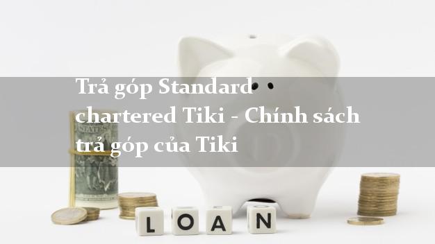 Trả góp Standard chartered Tiki - Chính sách trả góp của Tiki