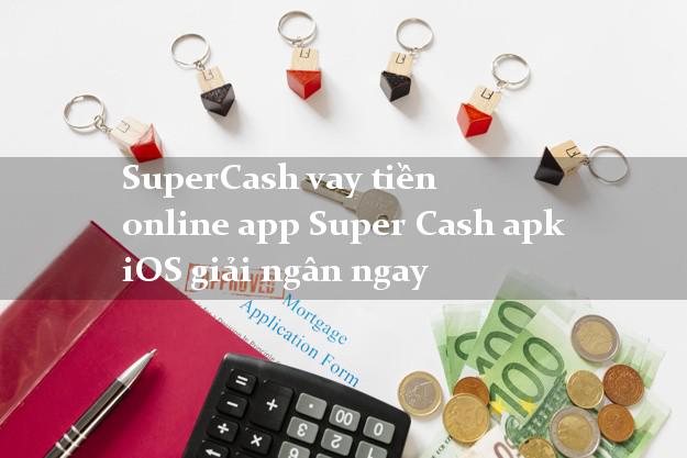 SuperCash vay tiền online app Super Cash apk iOS giải ngân ngay