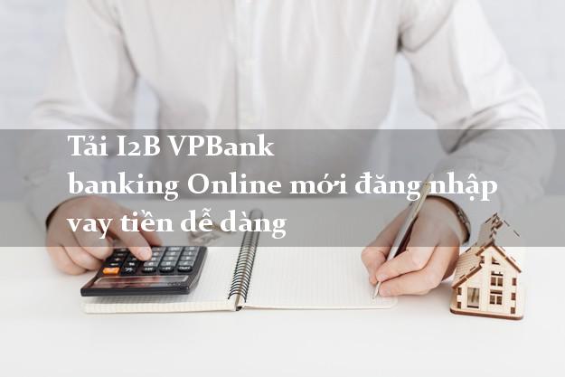 Tải I2B VPBank banking Online mới đăng nhập vay tiền dễ dàng