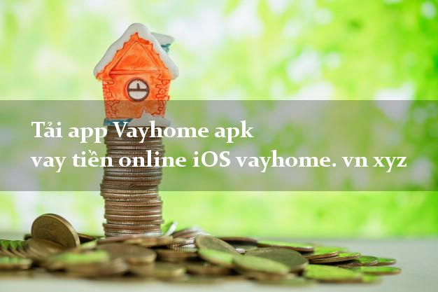 Tải app Vayhome apk vay tiền online iOS vayhome. vn xyz