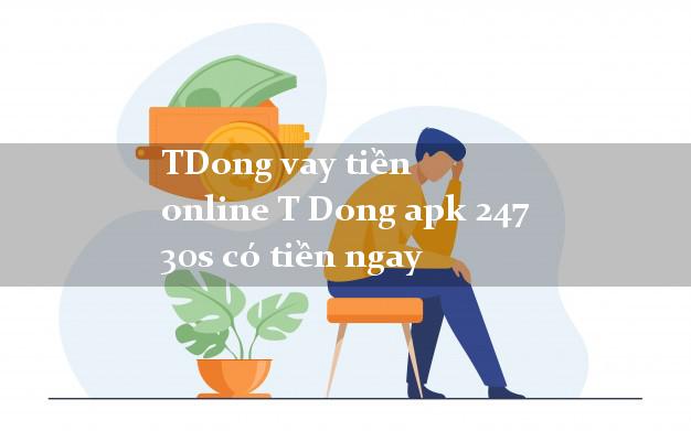 TDong vay tiền online T Dong apk 247 30s có tiền ngay