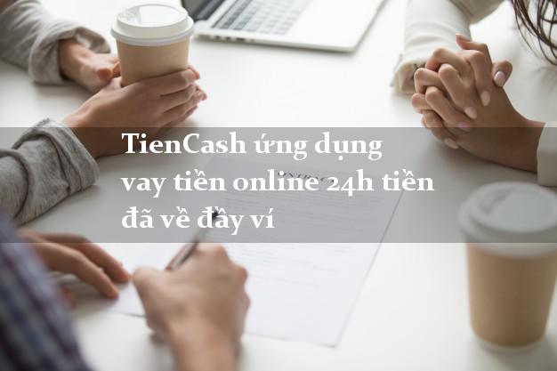 TienCash ứng dụng vay tiền online 24h tiền đã về đầy ví