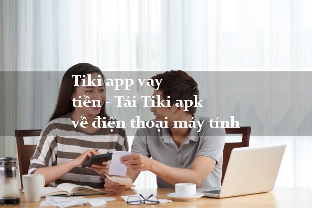 Tiki app vay tiền - Tải Tiki apk về điện thoại máy tính