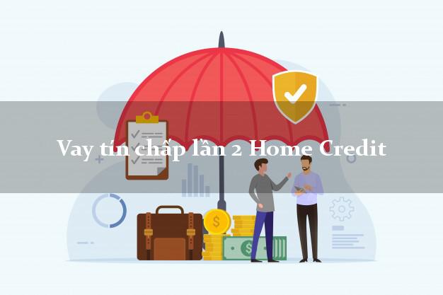 Vay tín chấp lần 2 Home Credit