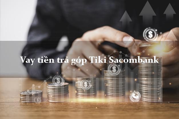 Vay tiền trả góp Tiki Sacombank