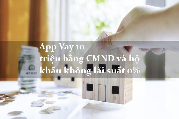 App Vay 10 triệu bằng CMND và hộ khẩu không lãi suất 0%