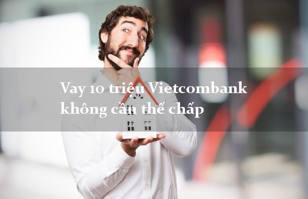 Vay 10 triệu Vietcombank không cần thế chấp