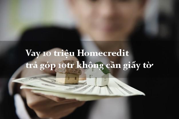 Vay 10 triệu Homecredit trả góp 10tr không cần giấy tờ