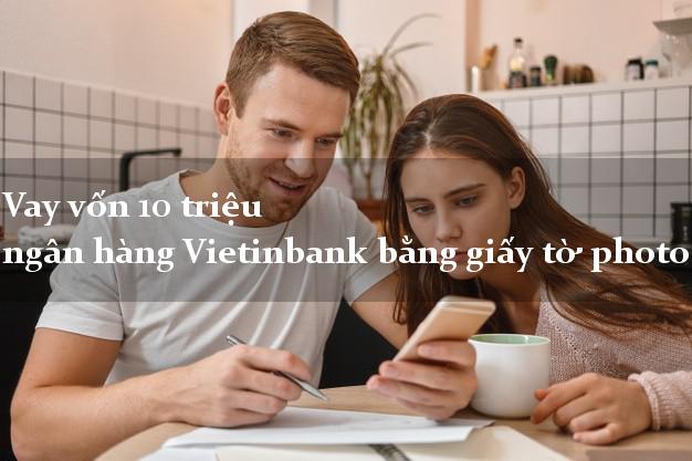 Vay vốn 10 triệu ngân hàng Vietinbank bằng giấy tờ photo