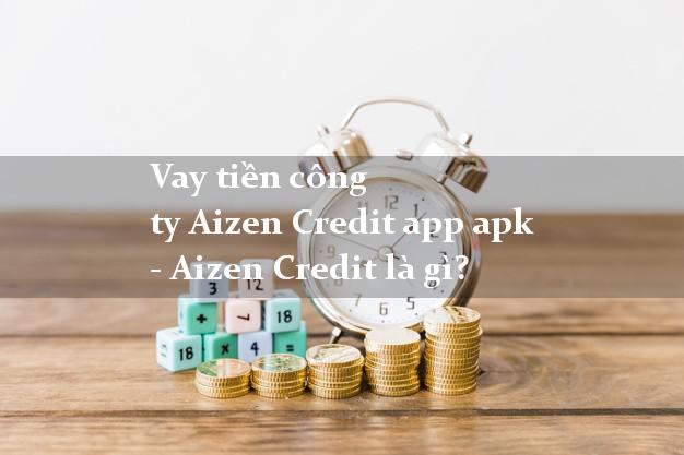 Vay tiền công ty Aizen Credit app apk - Aizen Credit là gì?