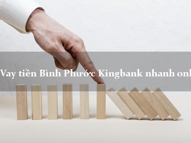 Vay tiền Bình Phước Kingbank nhanh online