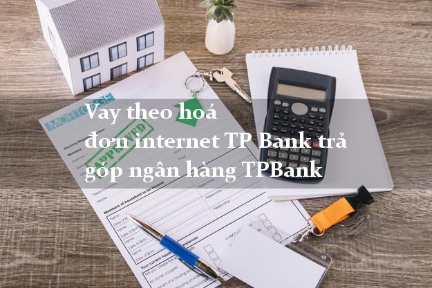 Vay theo hoá đơn internet TP Bank trả góp ngân hàng TPBank